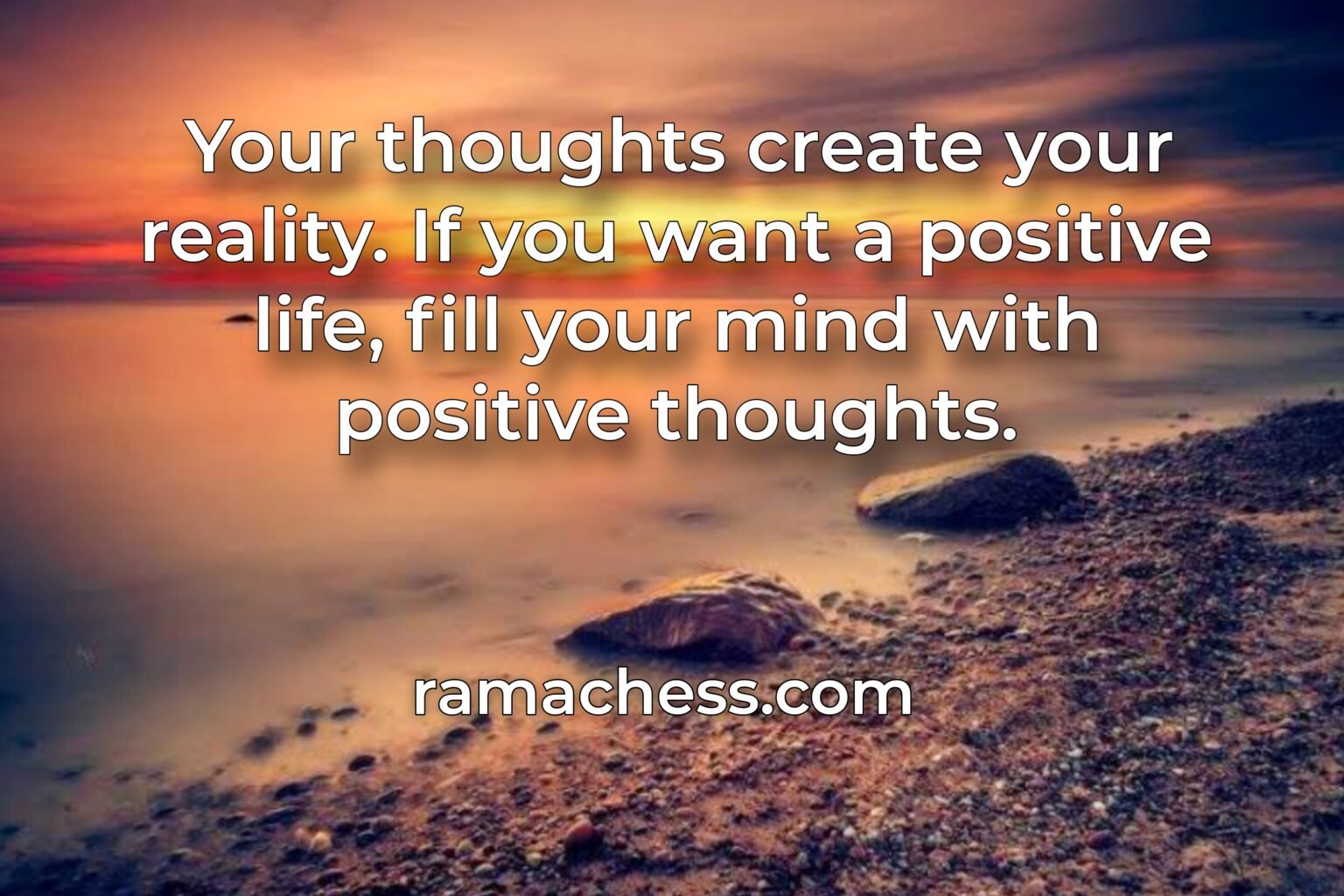 Your thoughts create your reality. If you want a positive life, fill your mind with positive thoughts.