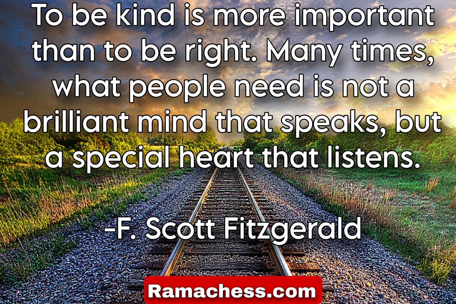 To be kind is more important than to be right. Many times, what people need is not a brilliant mind that speaks, but a special heart that listens. -F. Scott Fitzgerald