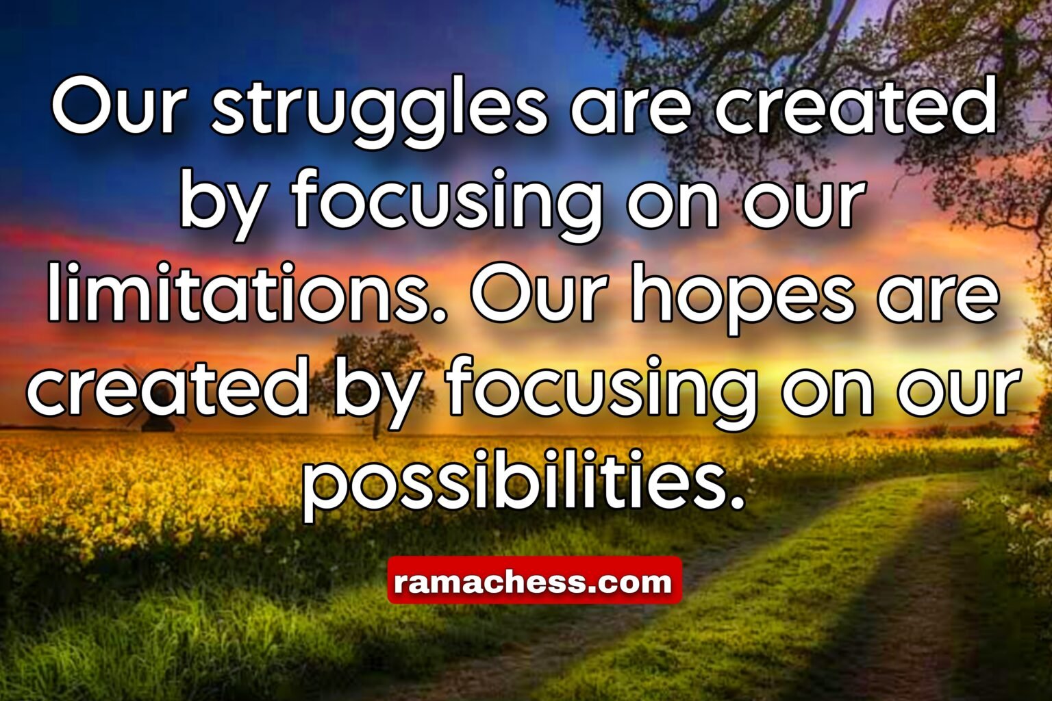 Our struggles are created by focusing on our limitations. Our hopes are created by focusing on our possibilities.