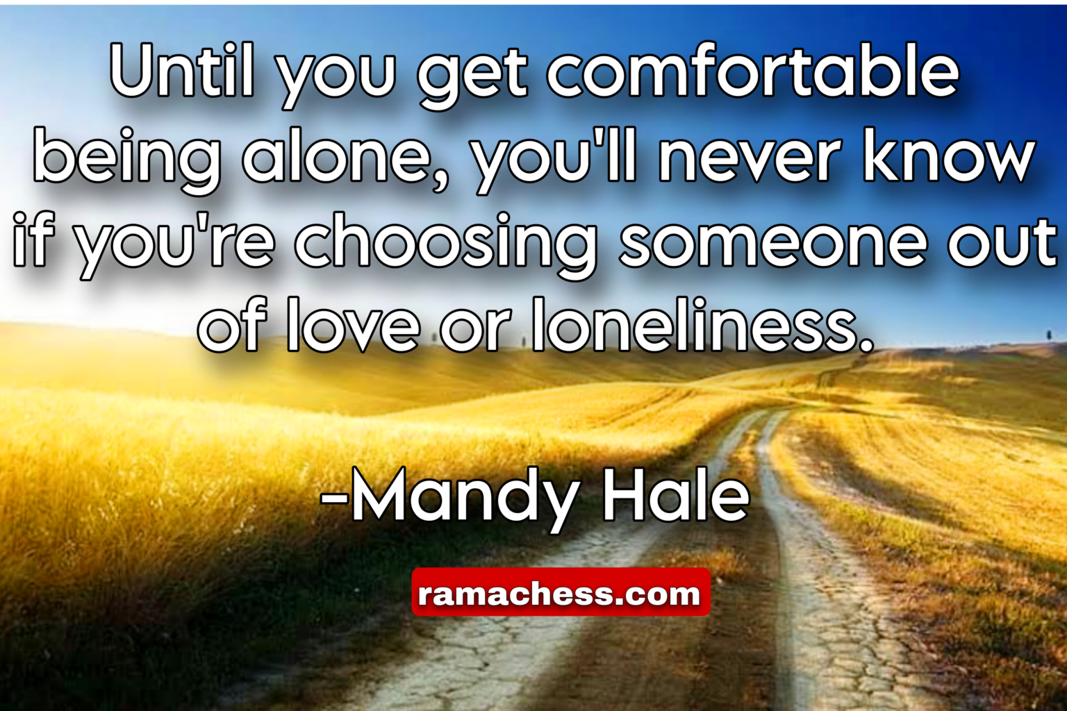 Until you get comfortable being alone, you'll never know if you're choosing someone out of love or loneliness. -Mandy Hale